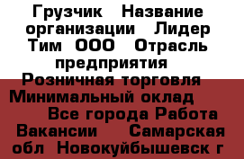 Грузчик › Название организации ­ Лидер Тим, ООО › Отрасль предприятия ­ Розничная торговля › Минимальный оклад ­ 12 000 - Все города Работа » Вакансии   . Самарская обл.,Новокуйбышевск г.